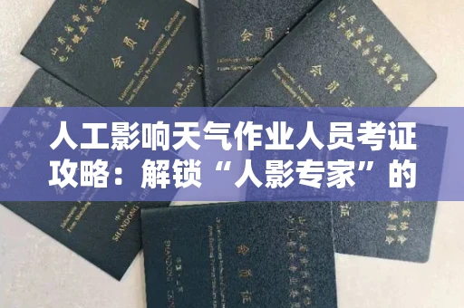 昆明人工影响天气作业人员考证攻略：解锁“人影专家”的进阶之路