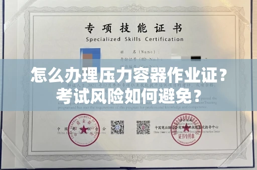 昆明怎么办理压力容器作业证？考试风险如何避免？